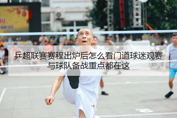 乒超联赛赛程出炉后怎么看门道球迷观赛与球队备战重点都在这